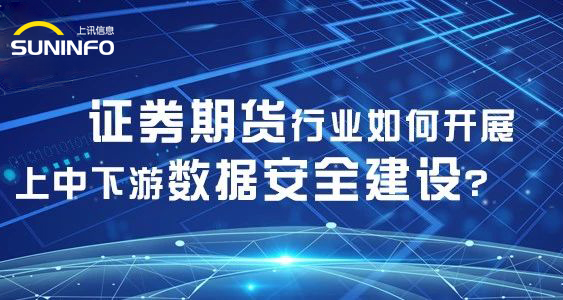 證券期貨行業(yè)如何開(kāi)展上中下游數(shù)據(jù)安全建設(shè)？